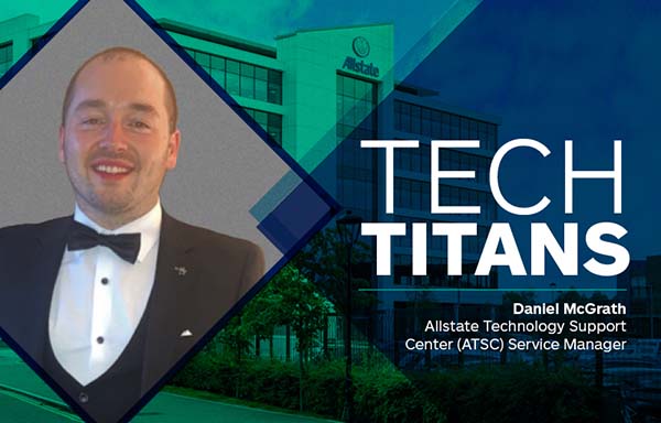 Tech Titans: Daniel McGrath - Allstate Technology Support Center Service Manager. 